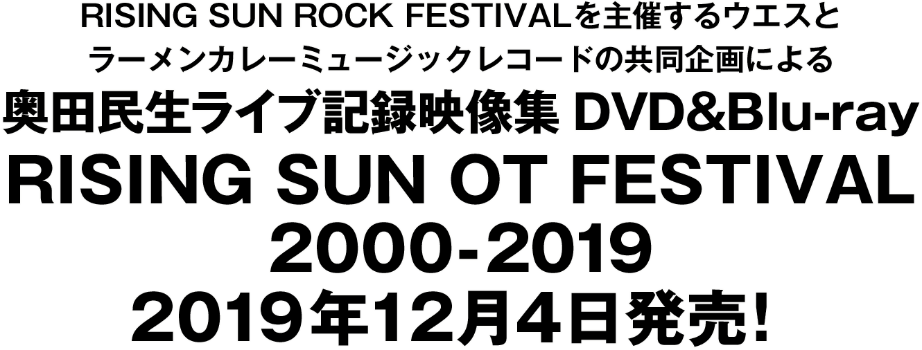 RISING SUN ROCK FESTIVALを主催する(株)ウエスとラーメンカレーミュージックレコードの共同企画による奥田民生ライブ映像記録DVD＆Blu-ray RISING SUN OT FESTIVAL 2000-2019 2019年12月4日(水)発売！